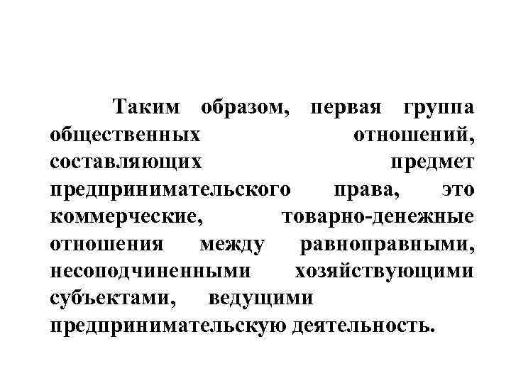 Таким образом, первая группа общественных отношений, составляющих предмет предпринимательского права, это коммерческие, товарно-денежные отношения