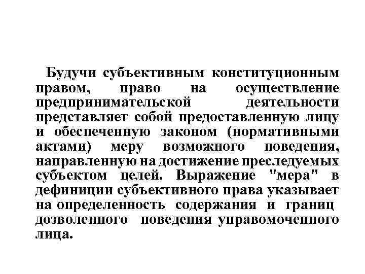 Будучи субъективным конституционным правом, право на осуществление предпринимательской деятельности представляет собой предоставленную лицу и