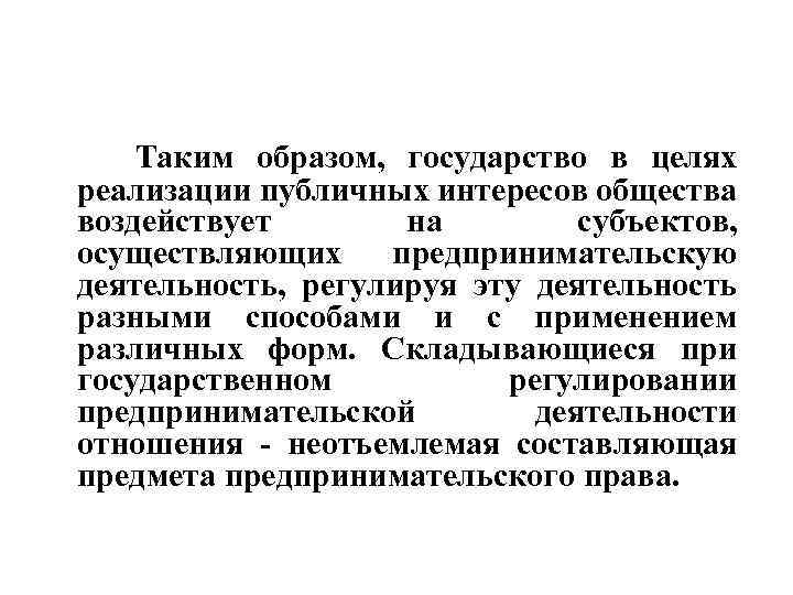 Таким образом, государство в целях реализации публичных интересов общества воздействует на субъектов, осуществляющих предпринимательскую