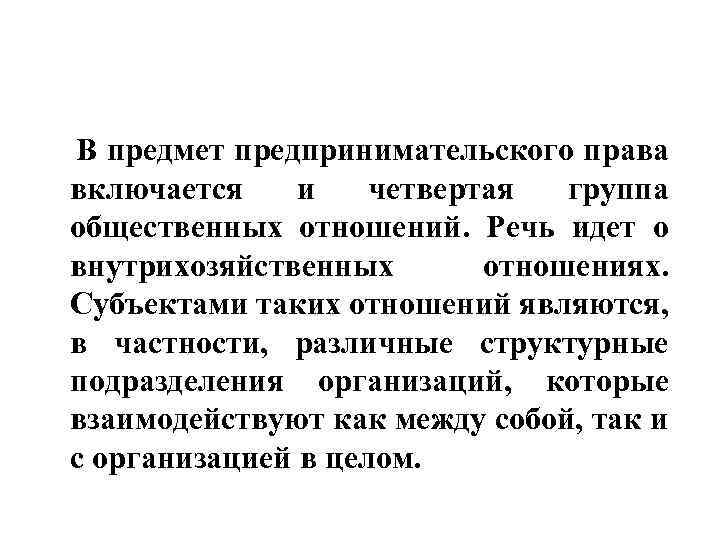 В предмет предпринимательского права включается и четвертая группа общественных отношений. Речь идет о внутрихозяйственных