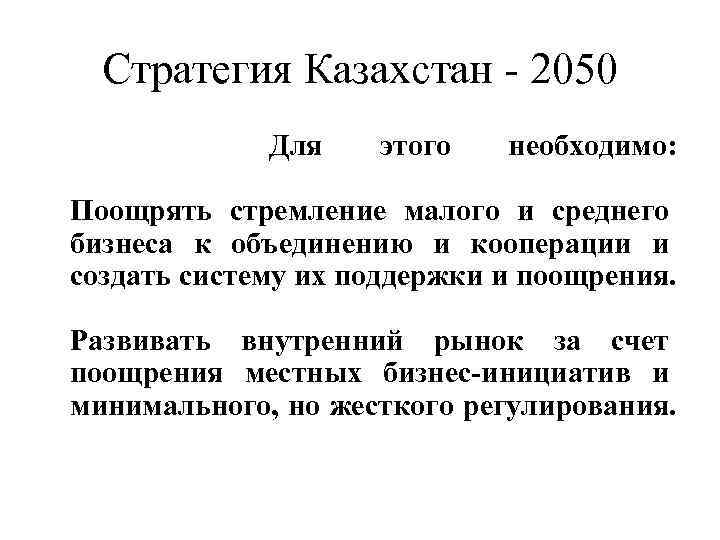 Стратегия Казахстан - 2050 Для этого необходимо: Поощрять стремление малого и среднего бизнеса к