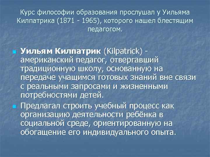 Курс философии образования прослушал у Уильяма Килпатрика (1871 - 1965), которого нашел блестящим педагогом.