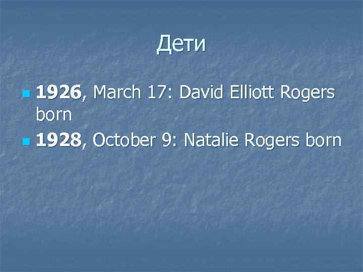 Дети 1926, March 17: David Elliott Rogers born n 1928, October 9: Natalie Rogers