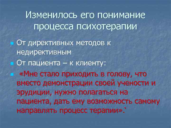 Изменилось его понимание процесса психотерапии n n n От директивных методов к недирективным От