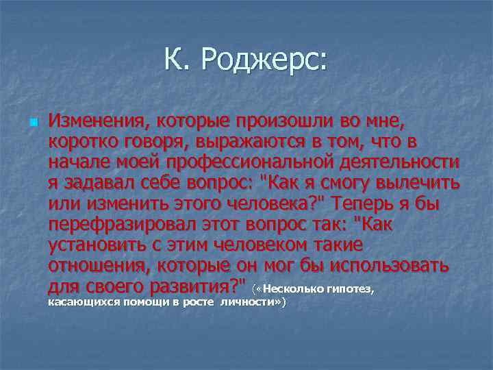 К. Роджерс: n Изменения, которые произошли во мне, коротко говоря, выражаются в том, что