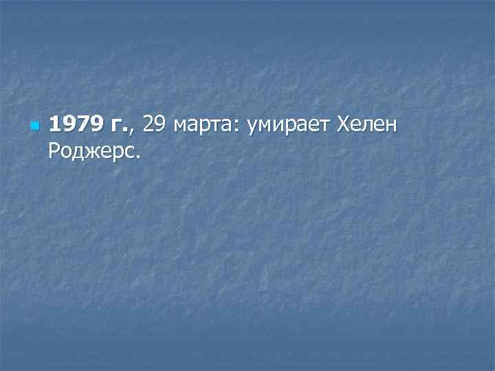 n 1979 г. , 29 марта: умирает Хелен Роджерс. 