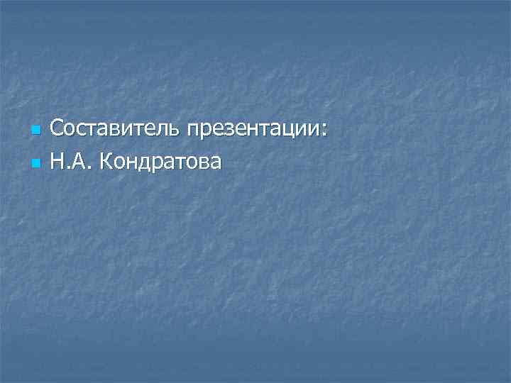 n n Составитель презентации: Н. А. Кондратова 