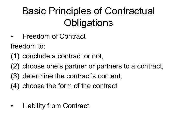Basic Principles of Contractual Obligations • Freedom of Contract freedom to: (1) conclude a
