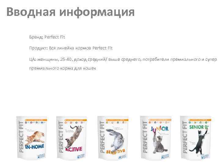 Вводная информация Бренд: Perfect Fit Продукт: Вся линейка кормов Perfect Fit ЦА: женщины, 25