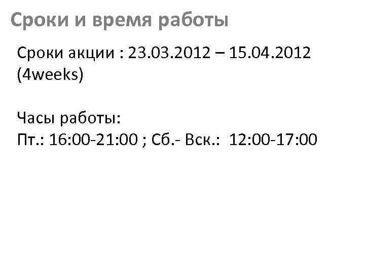 Сроки и время работы Сроки акции : 23. 03. 2012 – 15. 04. 2012