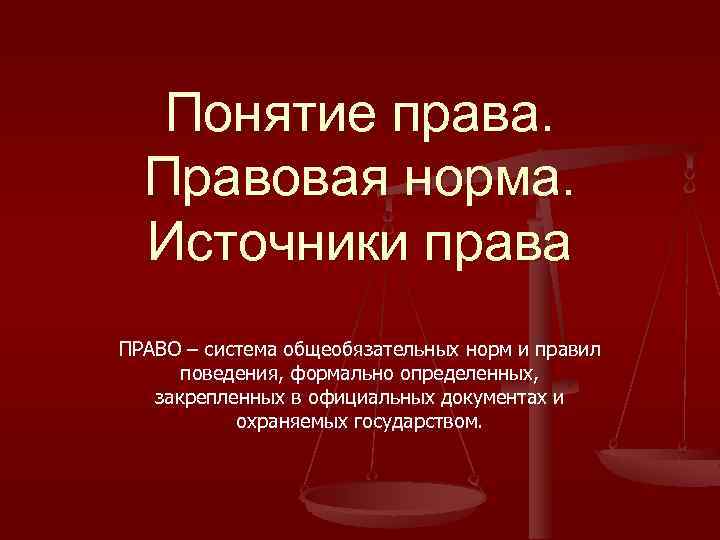Понятие права. Правовая норма. Источники права ПРАВО – система общеобязательных норм и правил поведения,