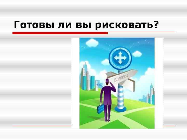 Готовы ли вы рисковать? 