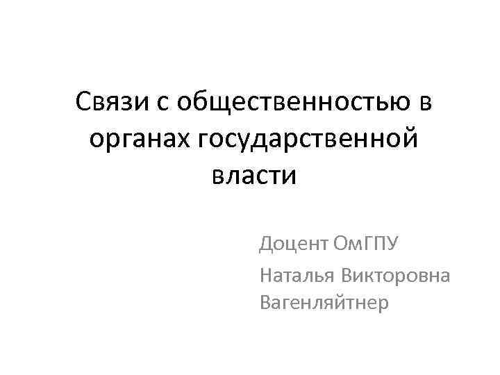 Связи с общественностью в органах государственной власти Доцент Ом. ГПУ Наталья Викторовна Вагенляйтнер 