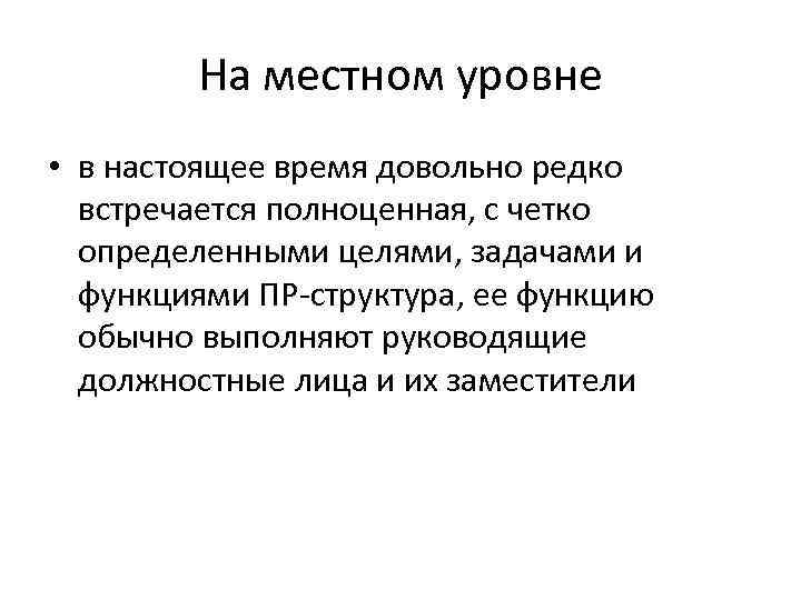 На местном уровне • в настоящее время довольно редко встречается полноценная, с четко определенными