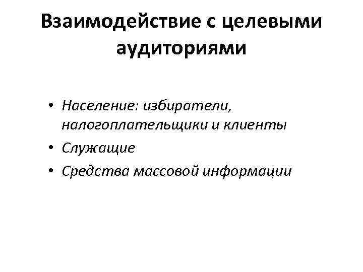 Взаимодействие с целевыми аудиториями • Население: избиратели, налогоплательщики и клиенты • Служащие • Средства