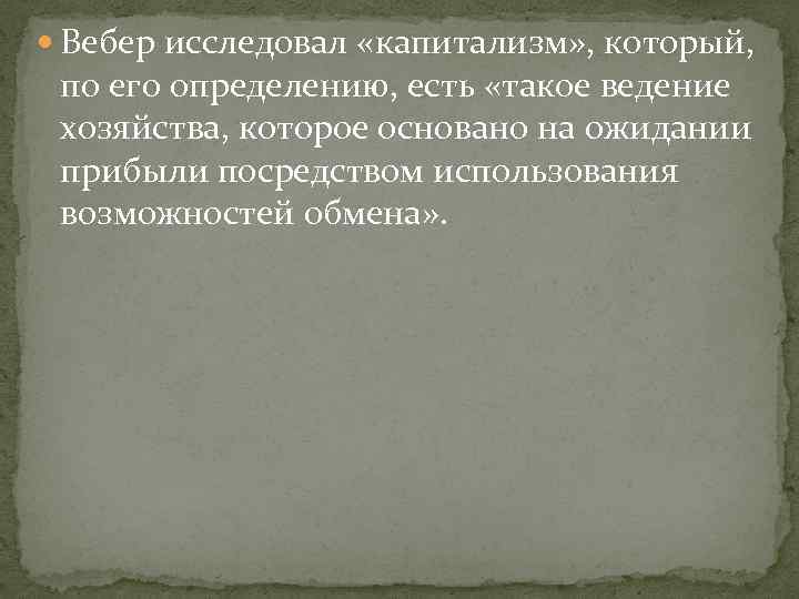  Вебер исследовал «капитализм» , который, по его определению, есть «такое ведение хозяйства, которое