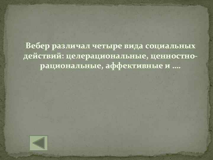 Вебер различал четыре вида социальных действий: целерациональные, ценностнорациональные, аффективные и …. 