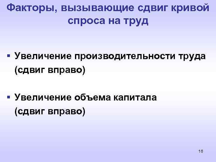 Факторы, вызывающие сдвиг кривой спроса на труд § Увеличение производительности труда (сдвиг вправо) §