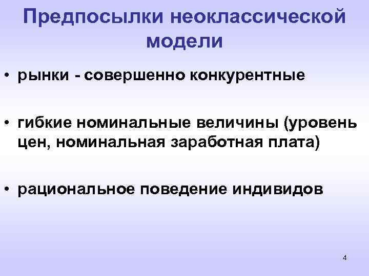 Предпосылки неоклассической модели • рынки - совершенно конкурентные • гибкие номинальные величины (уровень цен,