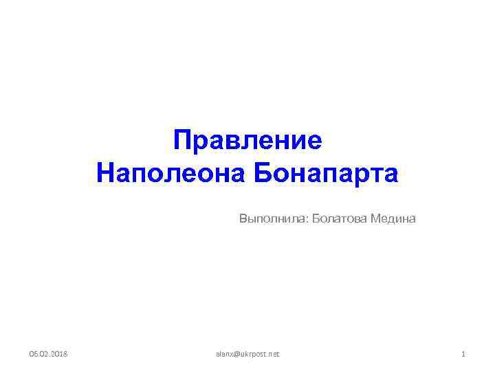 Правление Наполеона Бонапарта Выполнила: Болатова Медина 06. 02. 2018 alanx@ukrpost. net 1 