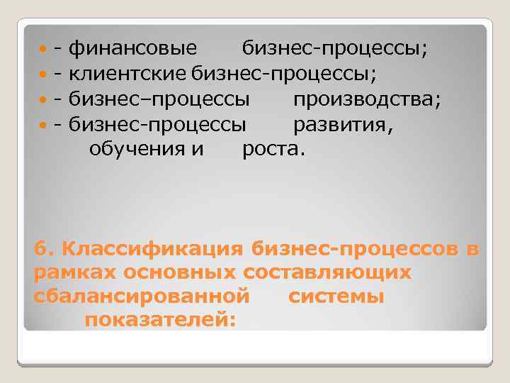 - финансовые бизнес-процессы; - клиентские бизнес-процессы; - бизнес–процессы производства; - бизнес-процессы развития, обучения и