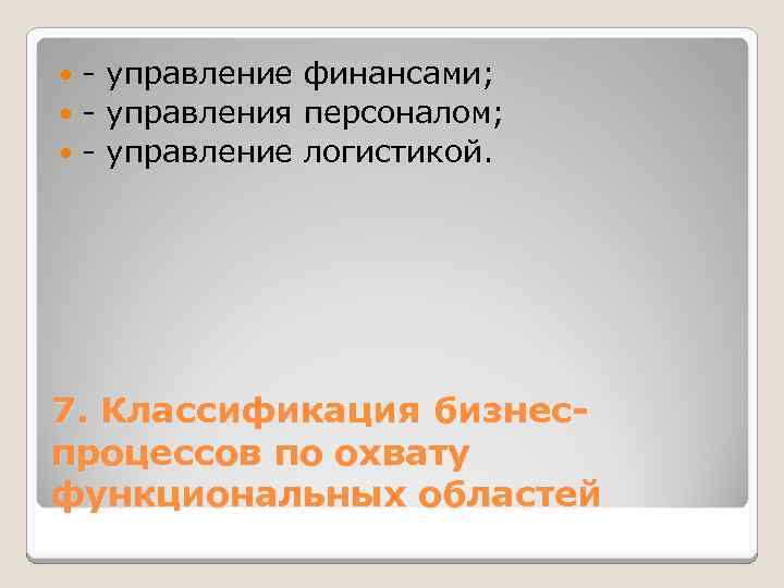 - управление финансами; - управления персоналом; - управление логистикой. 7. Классификация бизнеспроцессов по охвату