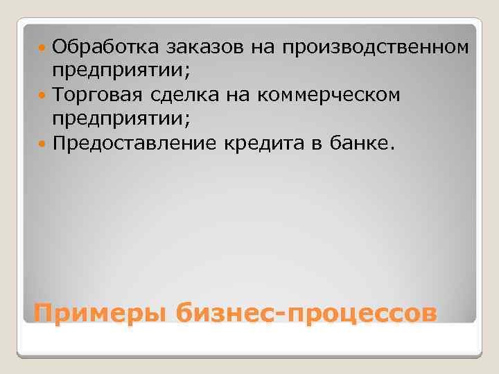 Обработка заказов на производственном предприятии; Торговая сделка на коммерческом предприятии; Предоставление кредита в банке.