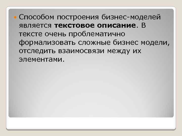  Способом построения бизнес-моделей является текстовое описание. В тексте очень проблематично формализовать сложные бизнес