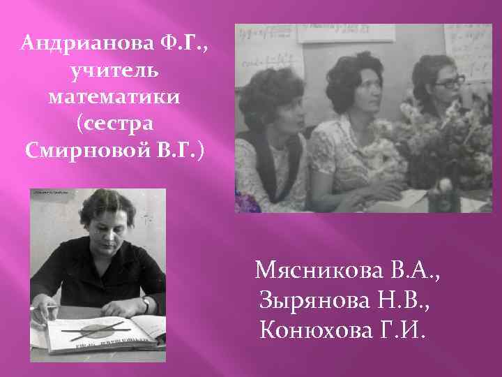 Андрианова Ф. Г. , учитель математики (сестра Смирновой В. Г. ) Мясникова В. А.