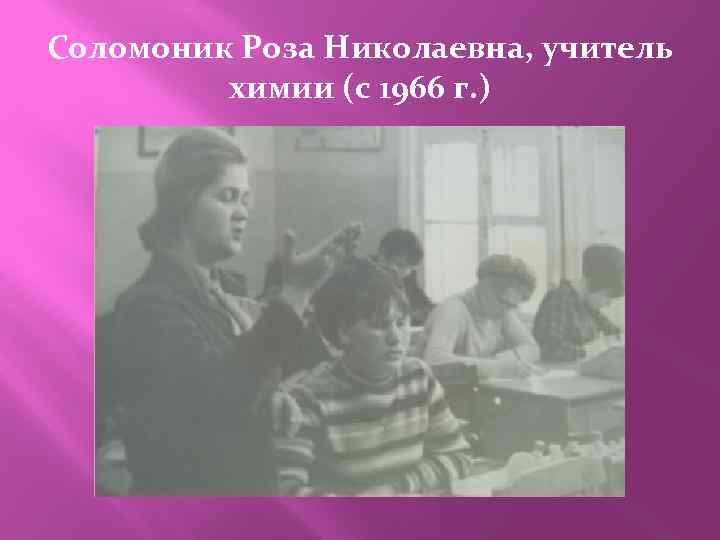 Соломоник Роза Николаевна, учитель химии (с 1966 г. ) 
