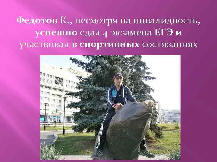 Федотов К. , несмотря на инвалидность, успешно сдал 4 экзамена ЕГЭ и участвовал в