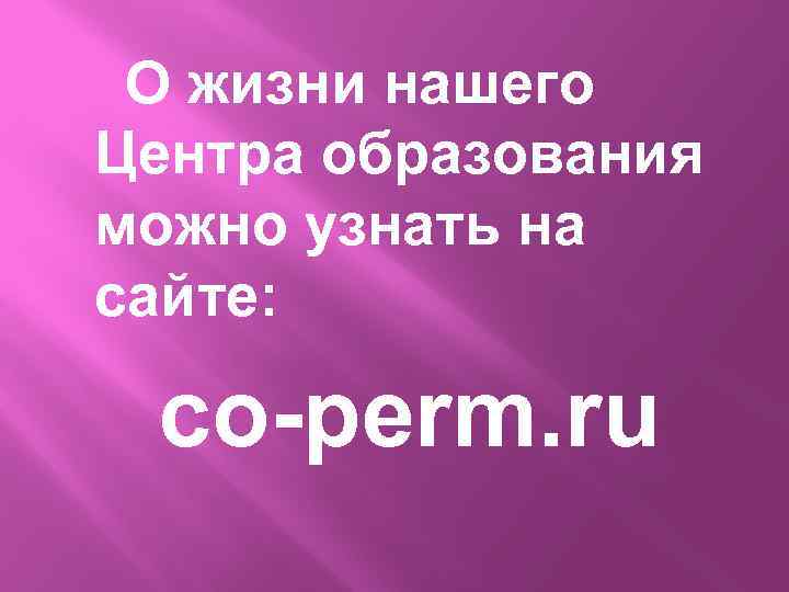 О жизни нашего Центра образования можно узнать на сайте: co-perm. ru 