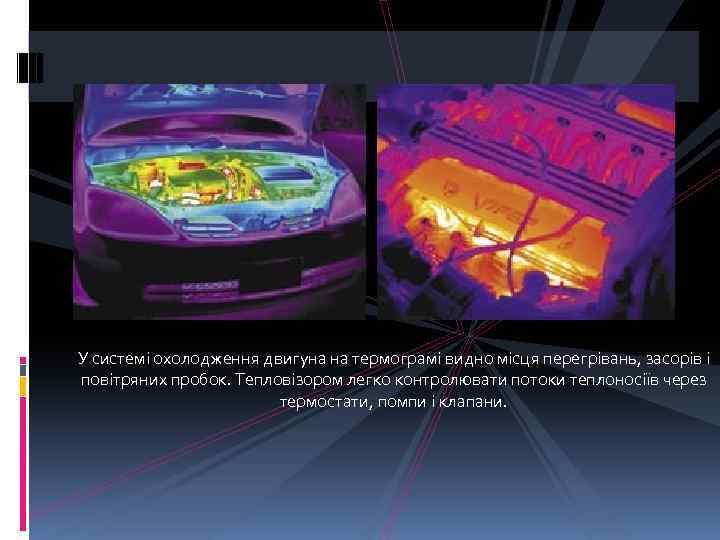 У системі охолодження двигуна на термограмі видно місця перегрівань, засорів і повітряних пробок. Тепловізором