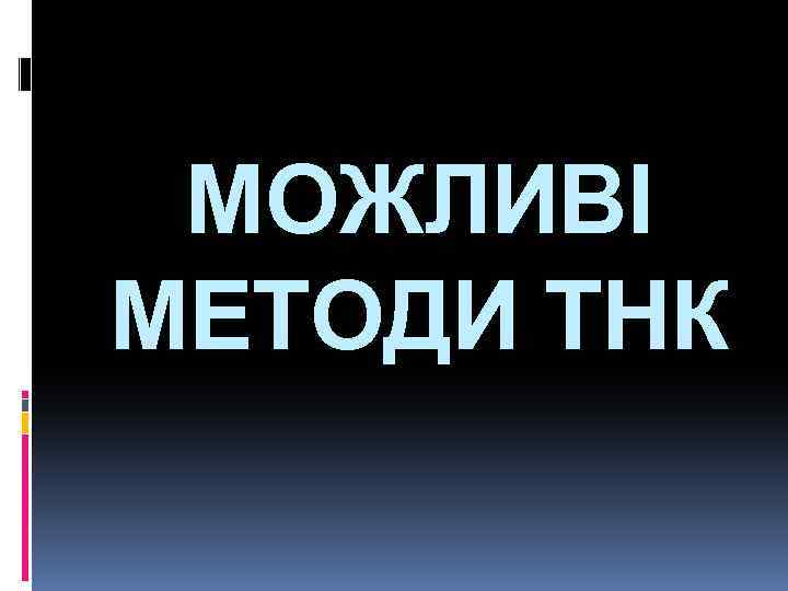 МОЖЛИВІ МЕТОДИ ТНК 