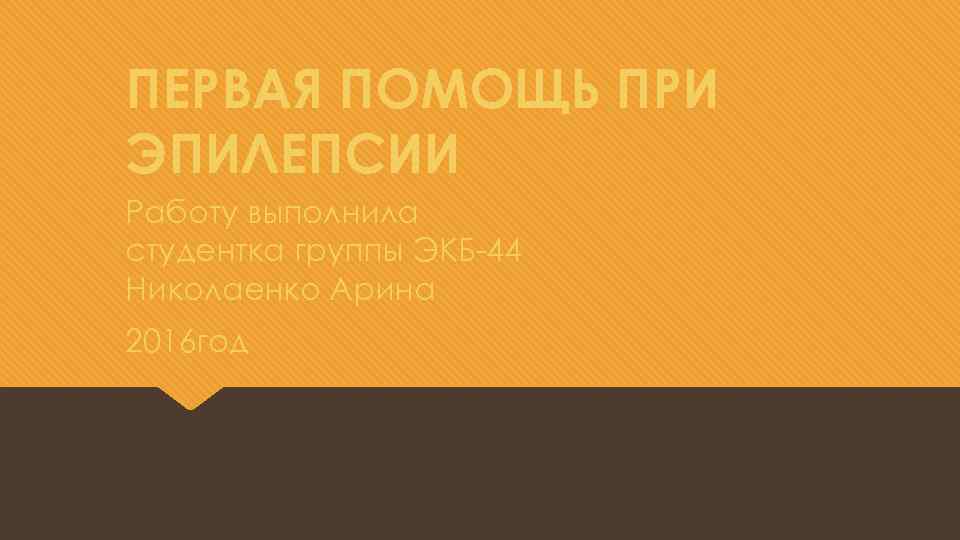 ПЕРВАЯ ПОМОЩЬ ПРИ ЭПИЛЕПСИИ Работу выполнила студентка группы ЭКБ-44 Николаенко Арина 2016 год 