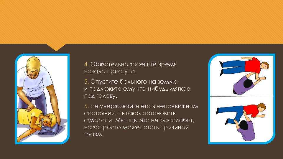 4. Обязательно засеките время начала приступа. 5. Опустите больного на землю и подложите ему