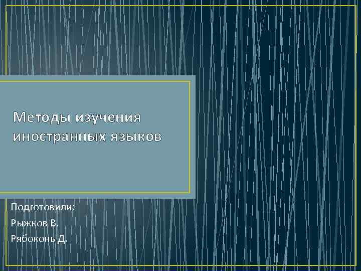 Методы изучения иностранных языков Подготовили: Рыжков В. Рябоконь Д. 