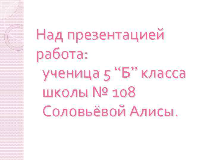 Над презентацией работа: ученица 5 “Б” класса школы № 108 Соловьёвой Алисы. 