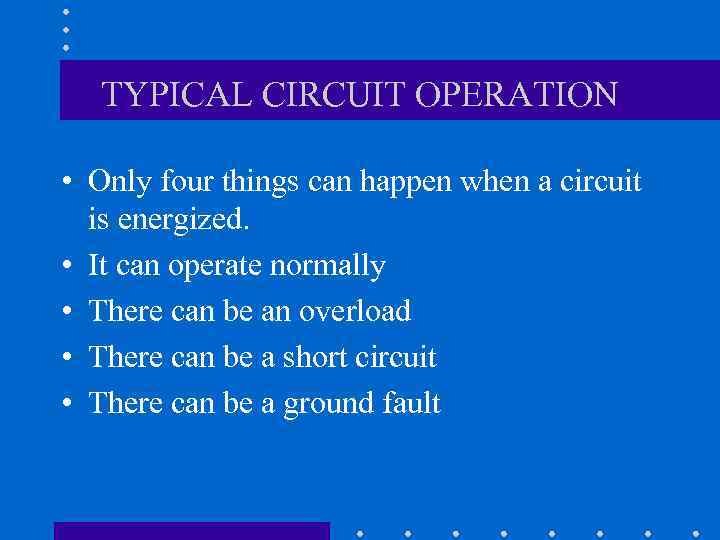 TYPICAL CIRCUIT OPERATION • Only four things can happen when a circuit is energized.