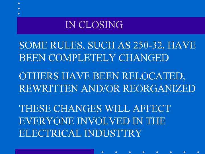 IN CLOSING SOME RULES, SUCH AS 250 -32, HAVE BEEN COMPLETELY CHANGED OTHERS HAVE