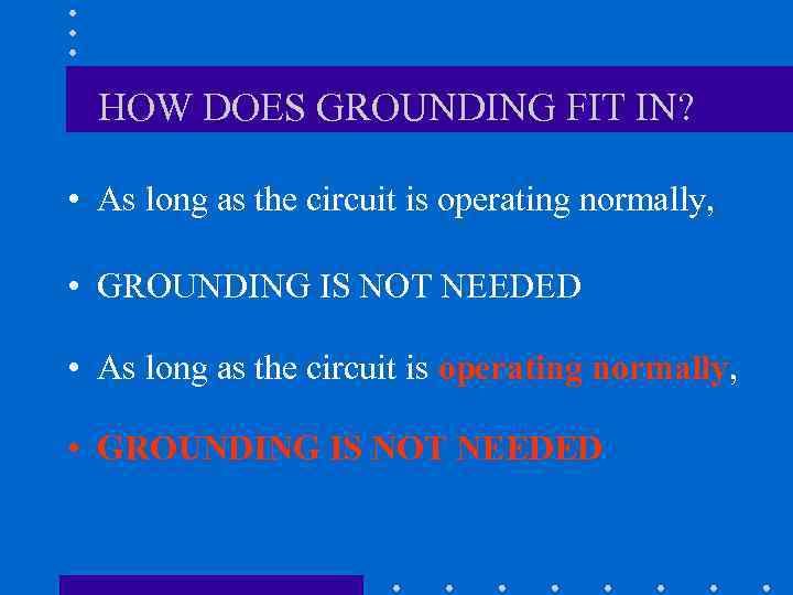 HOW DOES GROUNDING FIT IN? • As long as the circuit is operating normally,