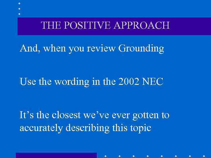 THE POSITIVE APPROACH And, when you review Grounding Use the wording in the 2002