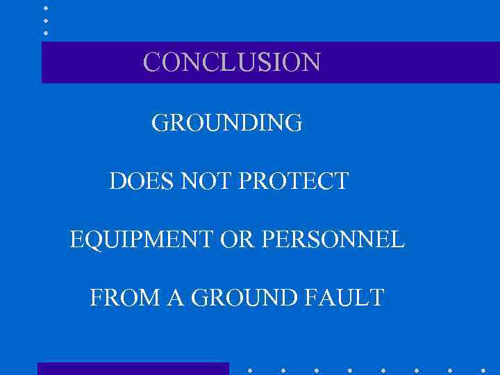CONCLUSION GROUNDING DOES NOT PROTECT EQUIPMENT OR PERSONNEL FROM A GROUND FAULT 