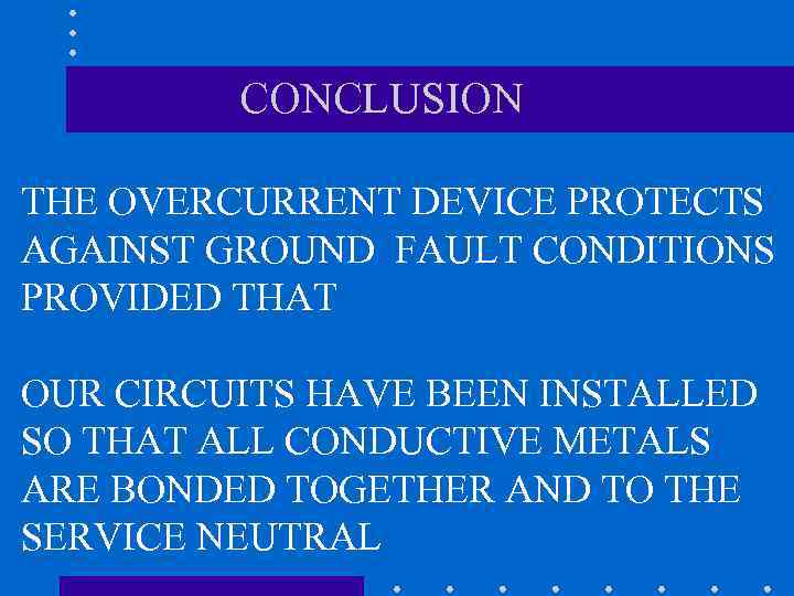 CONCLUSION THE OVERCURRENT DEVICE PROTECTS AGAINST GROUND FAULT CONDITIONS PROVIDED THAT OUR CIRCUITS HAVE