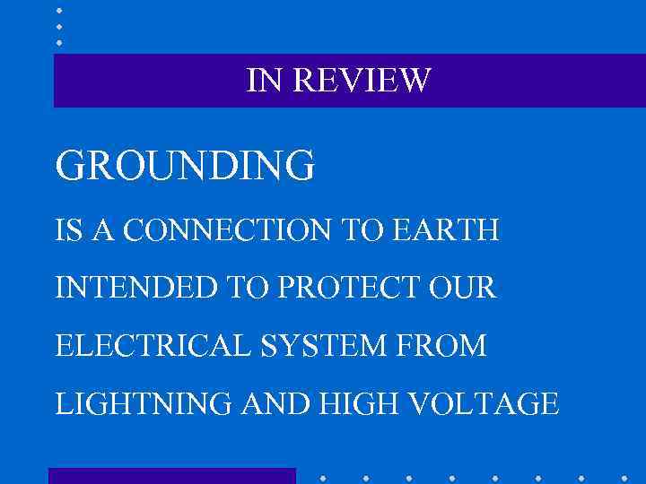 IN REVIEW GROUNDING IS A CONNECTION TO EARTH INTENDED TO PROTECT OUR ELECTRICAL SYSTEM