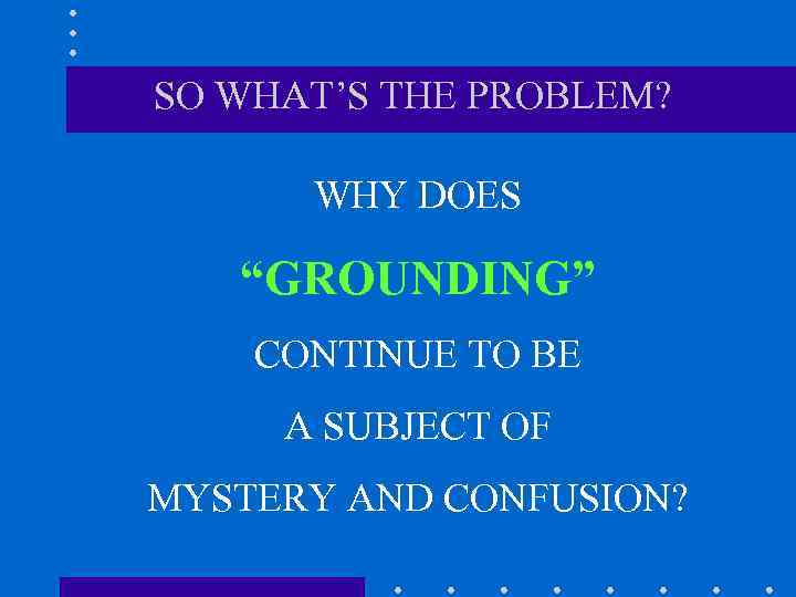 SO WHAT’S THE PROBLEM? WHY DOES “GROUNDING” CONTINUE TO BE A SUBJECT OF MYSTERY