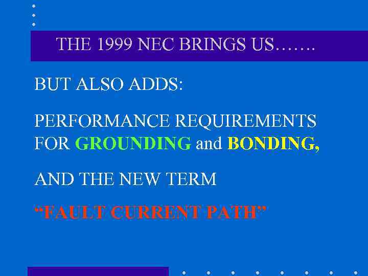 THE 1999 NEC BRINGS US……. BUT ALSO ADDS: PERFORMANCE REQUIREMENTS FOR GROUNDING and BONDING,