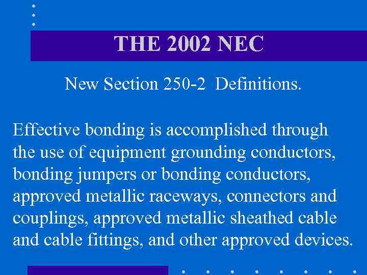 THE 2002 NEC New Section 250 -2 Definitions. Effective bonding is accomplished through the