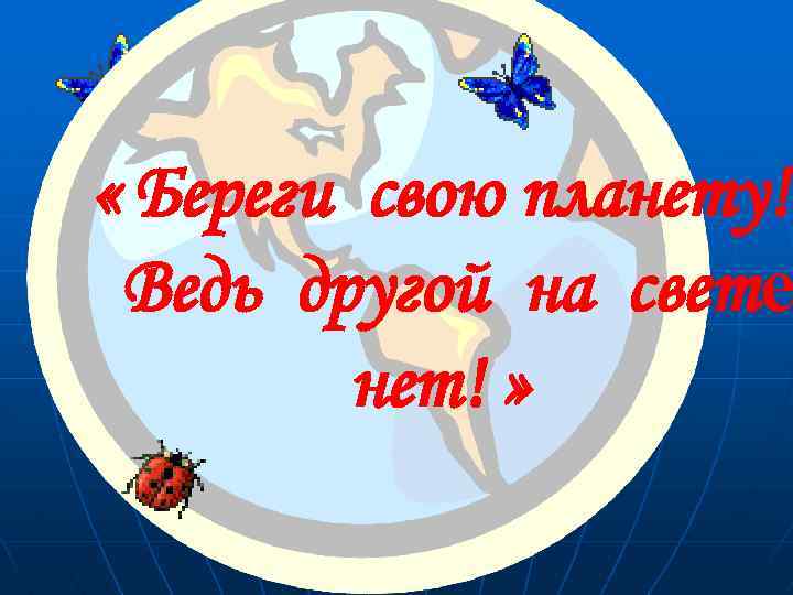  « Береги свою планету! Ведь другой на свете нет! » 