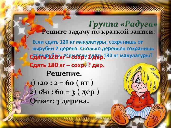 Решите задачу по краткой записи: Если сдать 120 кг макулатуры, сохранишь от вырубки 2